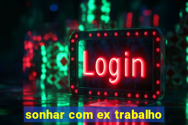 sonhar com ex trabalho